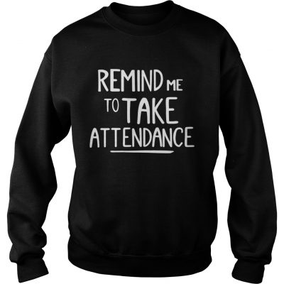 Sweatshirt Remind me to take attendance