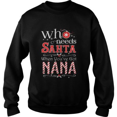 Sweatshirt Who needs Santa when you’ve got Nana shirt