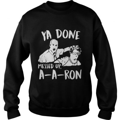 Sweatshirt Ya done messed up a-a-ron