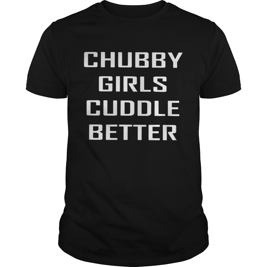 Chubby Girls Cuddle Better Shirt