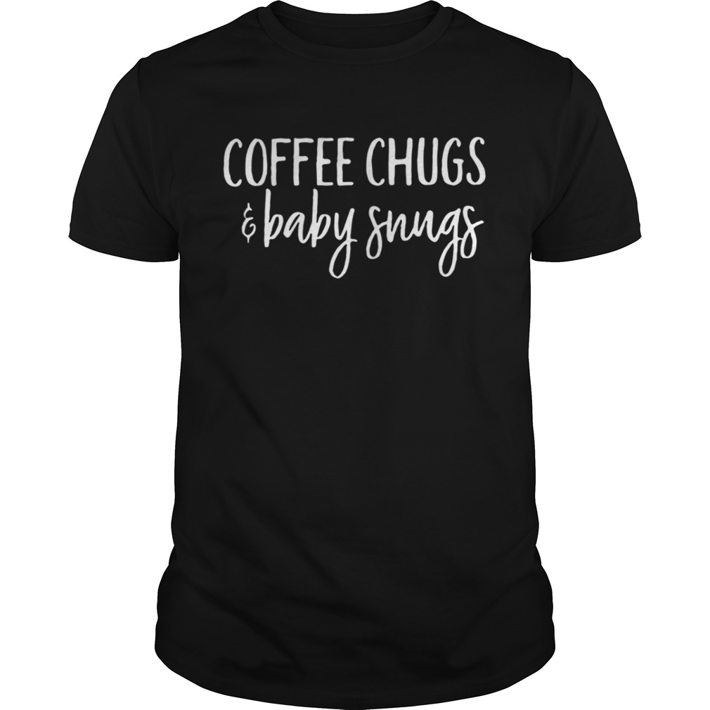 Coffee chugs and baby snugs shirt