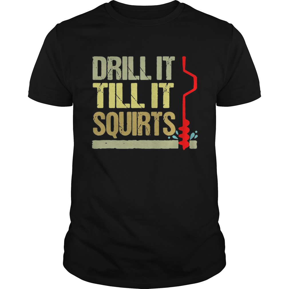 Drill it till it squirts shirt