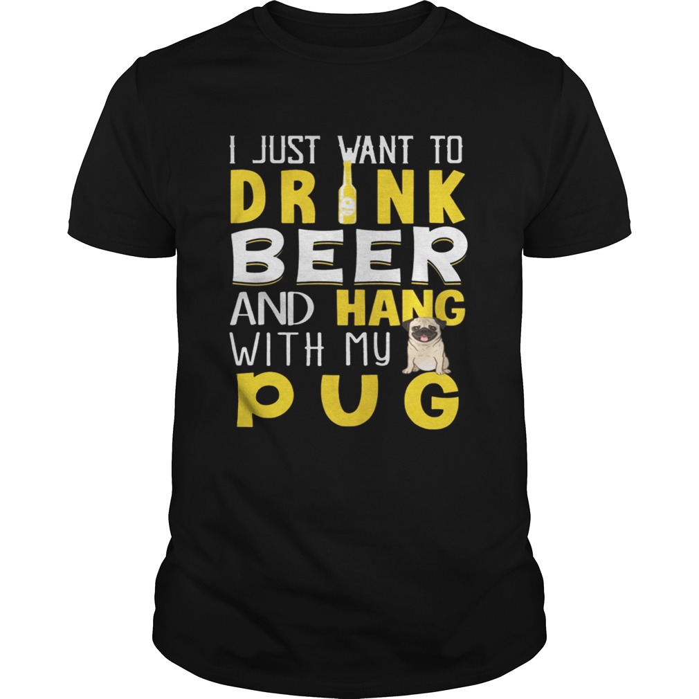 I Just Want To Drink Beer And Hang With My Pug Shirt