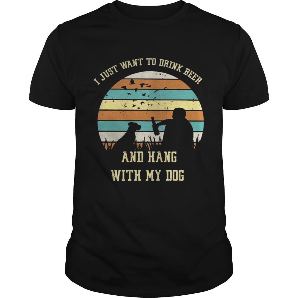 I just want to drink beer and hang with my dog shirt