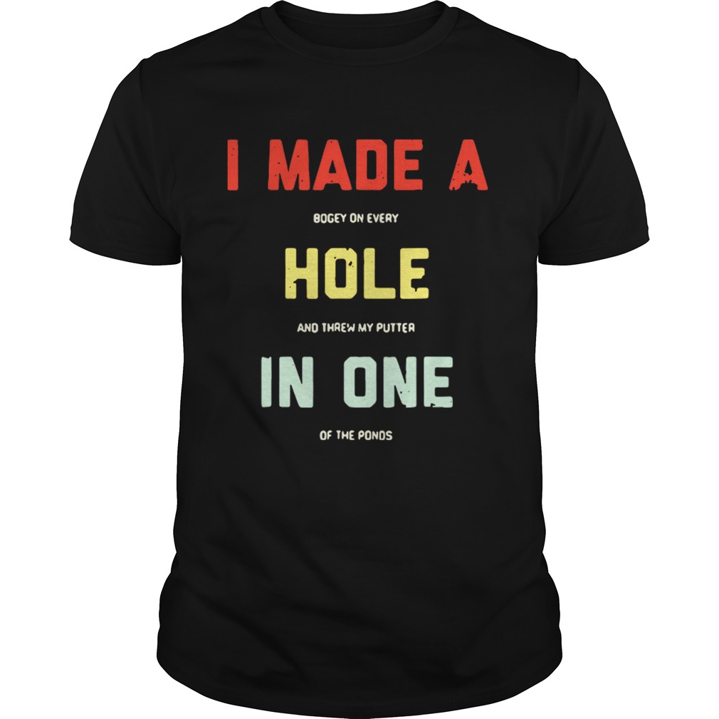 I made a bogey on every hole and threw my putter in one of the ponds shirt