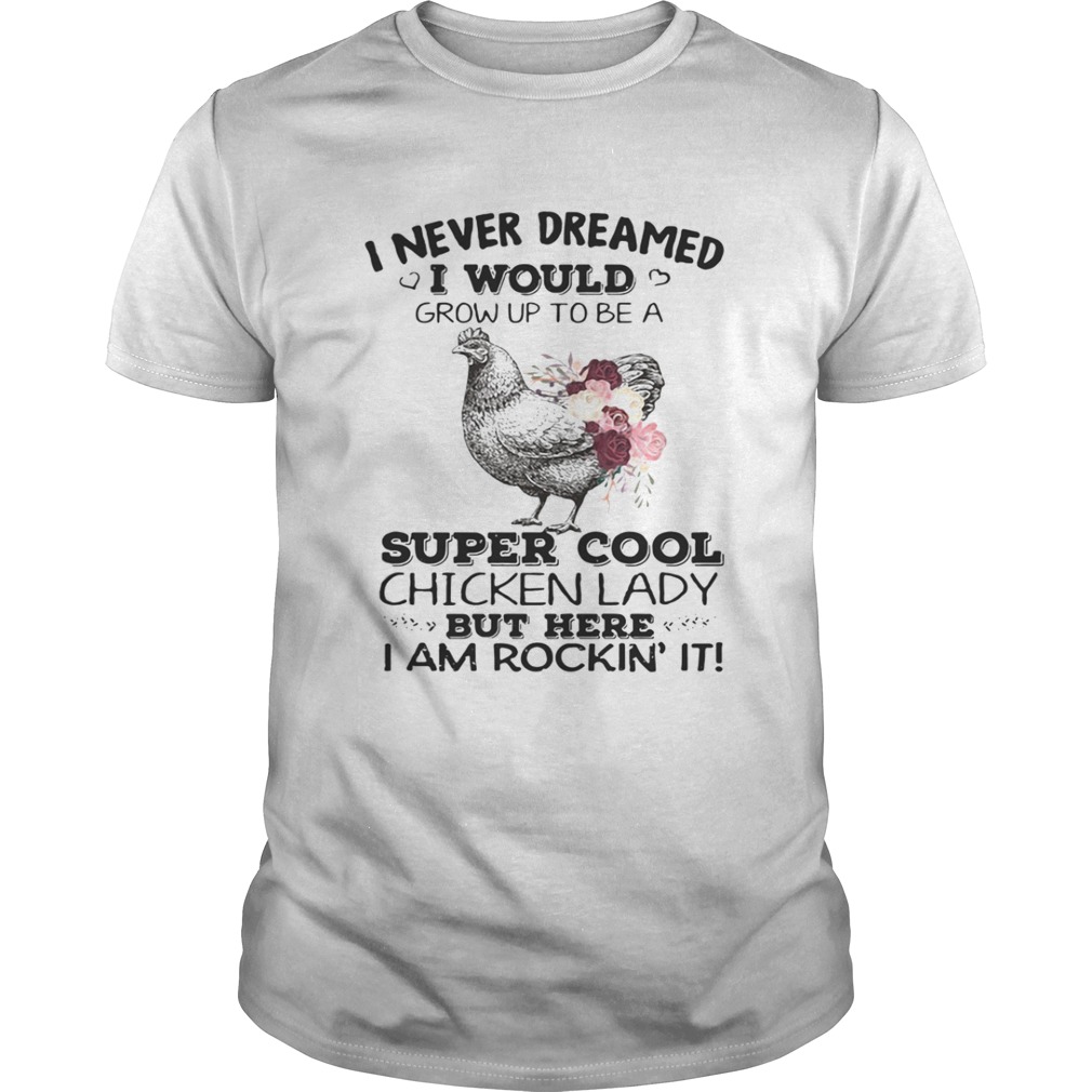 I never dreamed I would grow up to be a super cool chicken lady shirt