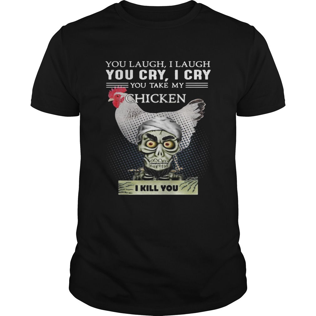 Jeff Dunham you laugh I laugh you cry I cry you take my Chicken shirt