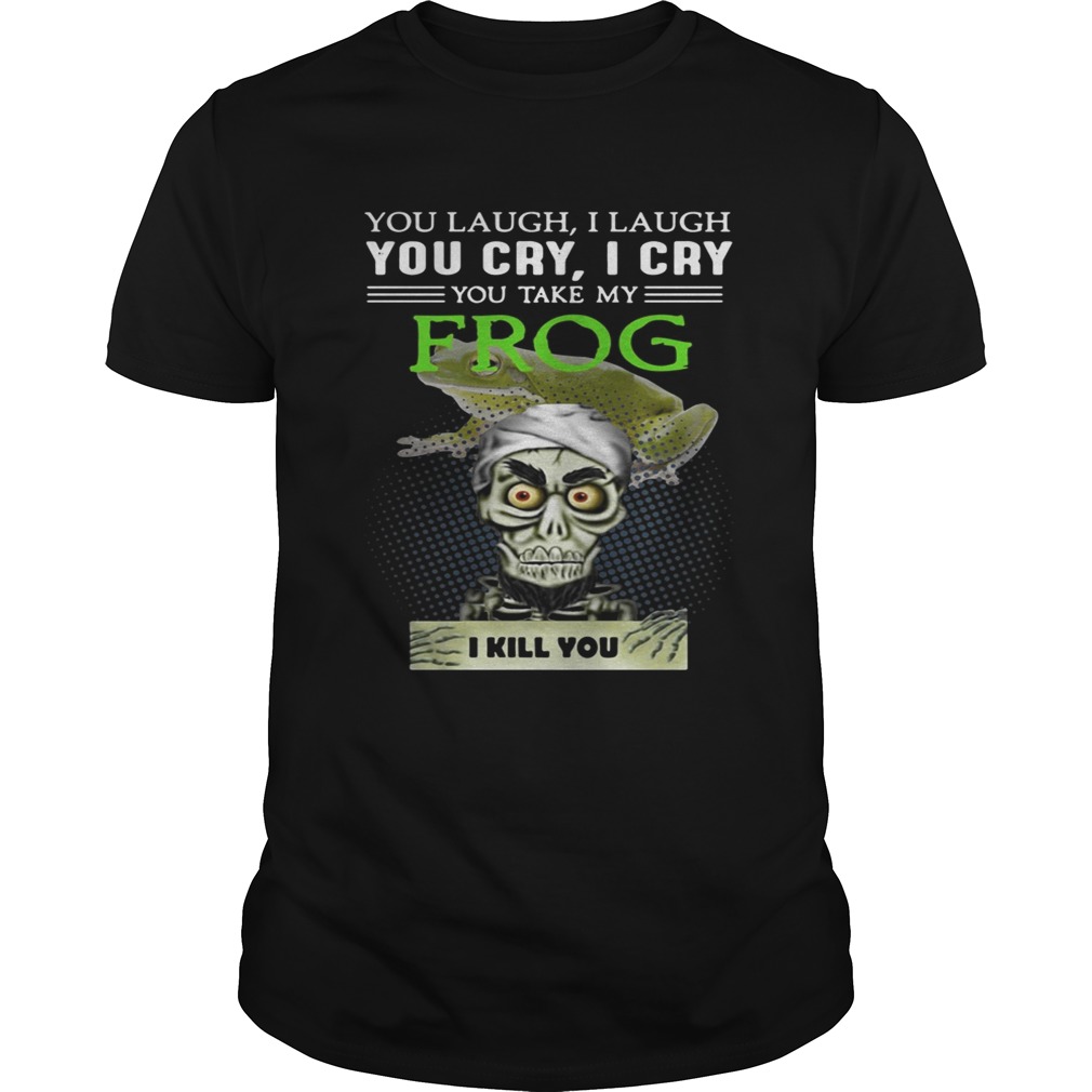 Jeff Dunham you laugh I laugh you cry I cry you take my Frog shirt