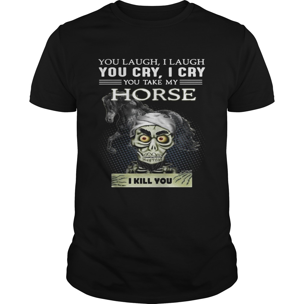 Jeff Dunham you laugh I laugh you cry I cry you take my Horse shirt