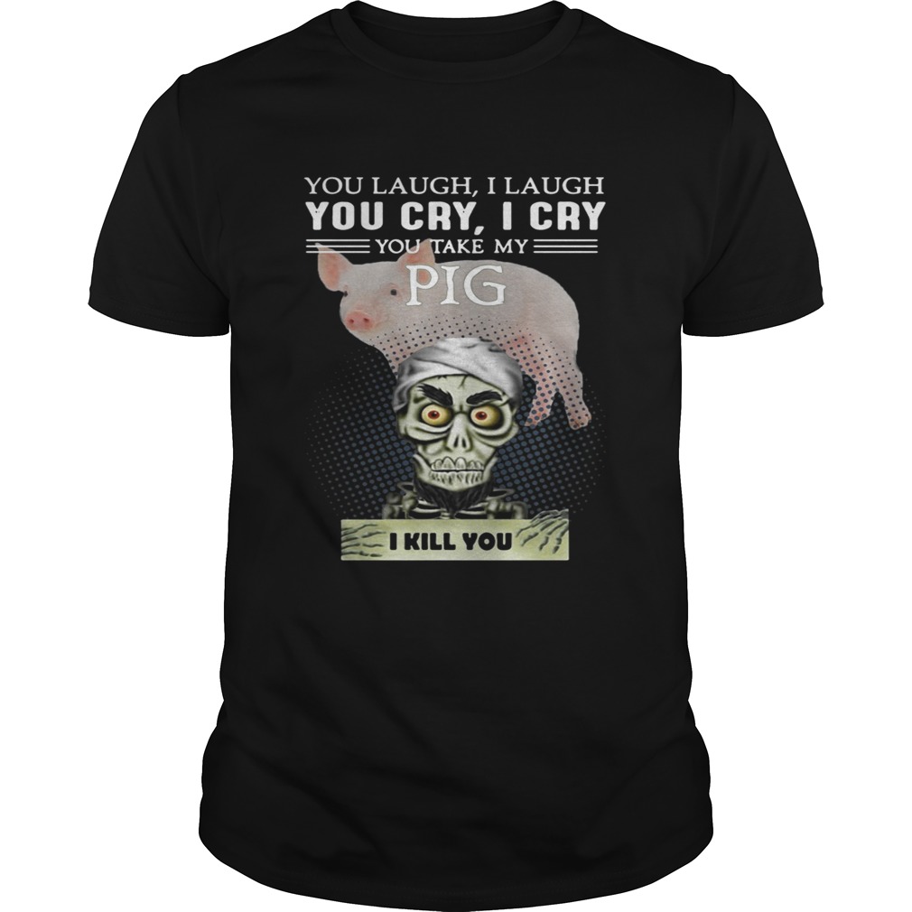 Jeff Dunham you laugh I laugh you cry I cry you take my Pig shirt