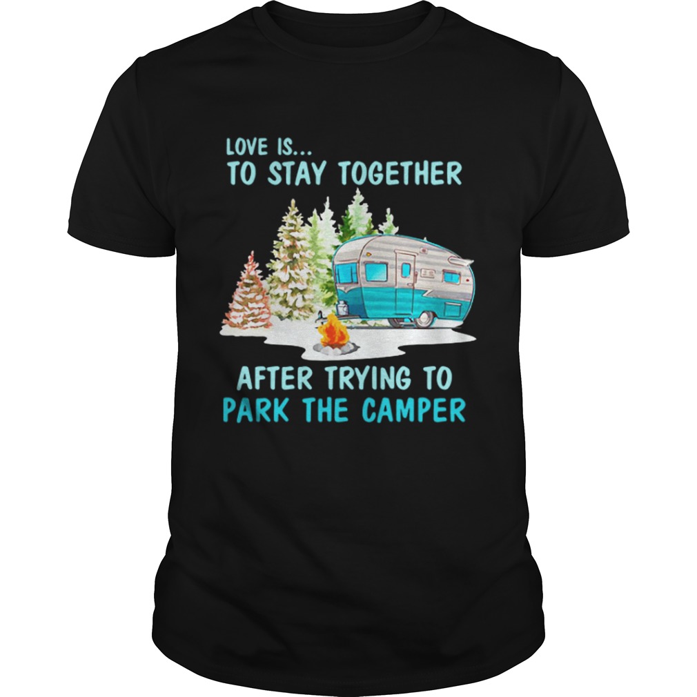 Love is to stay together after trying to park the camper shirt