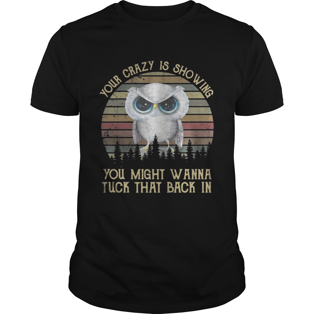 Owl your crazy is showing you might wanna tuck that back in shirt