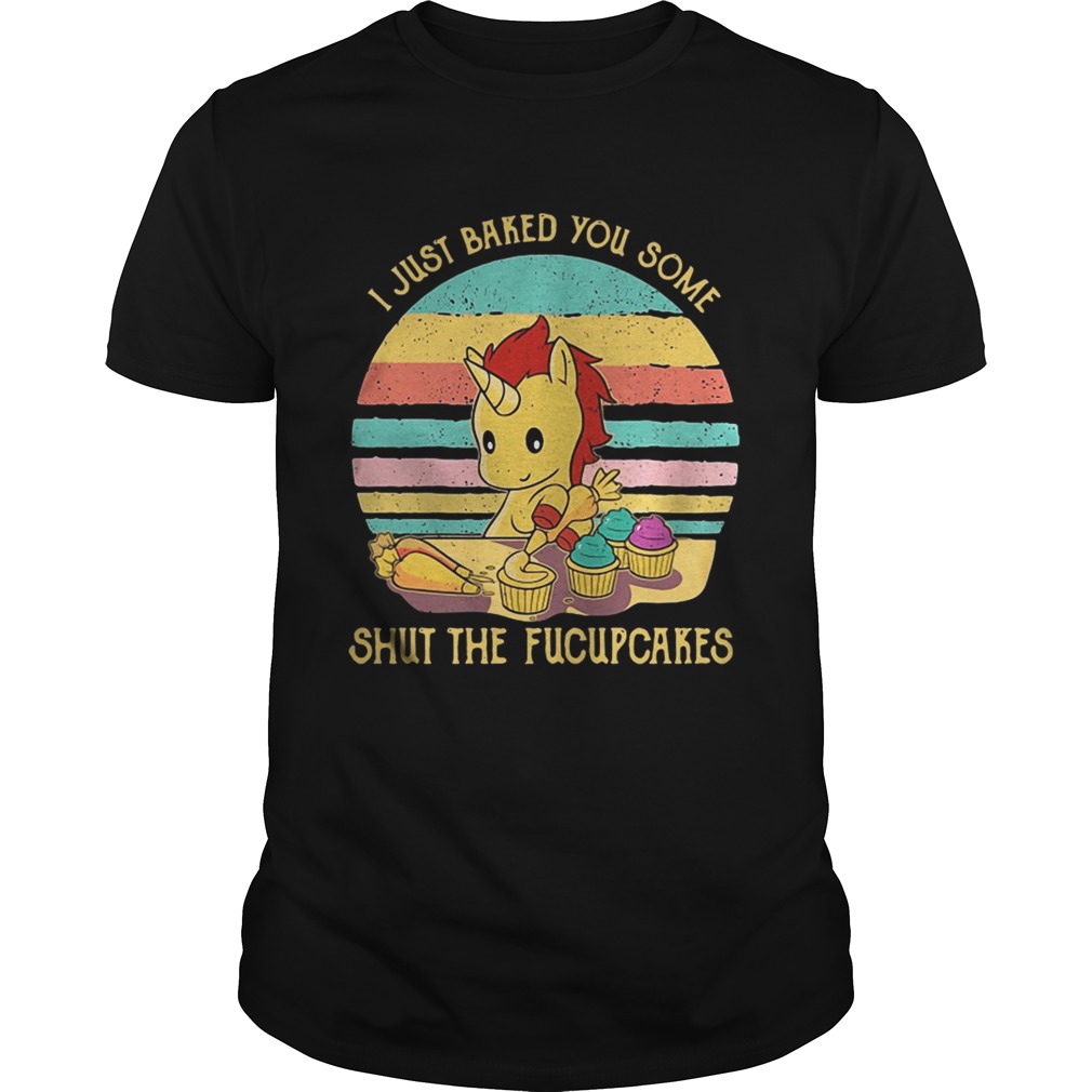 Unicorn I just baked you some shut the fucupcakes vintage shirt