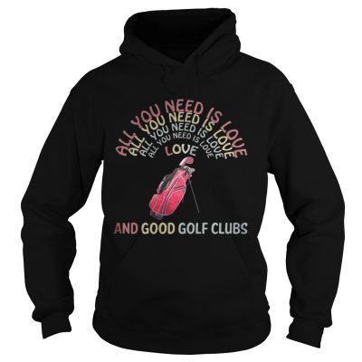 Hoodie All You Need Is Love And Good Golf Clubs shirt