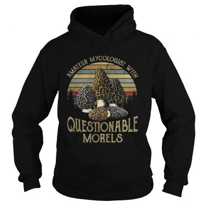 Hoodie Amateur Mycologist With Questionable Morels Shirt