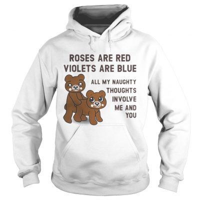 Hoodie Bears roses are red violets are blue all my naughty thoughts involve me and you shirt