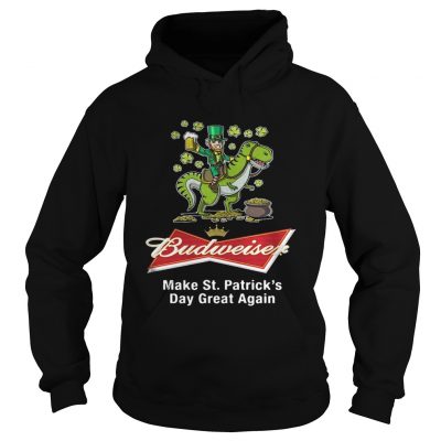 Hoodie Budweiser make St Patricks day great again shirt