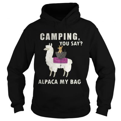 Hoodie Camping you say alpaca my bag shirt