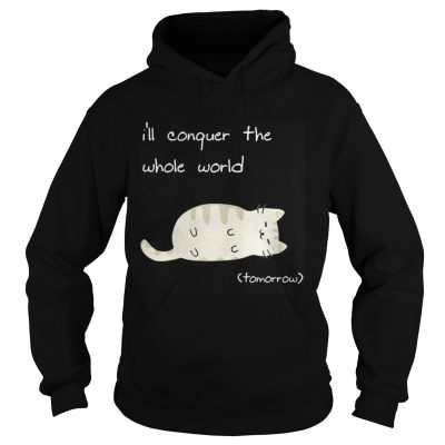 Hoodie Cat Ill conquer the world tomorow shirt