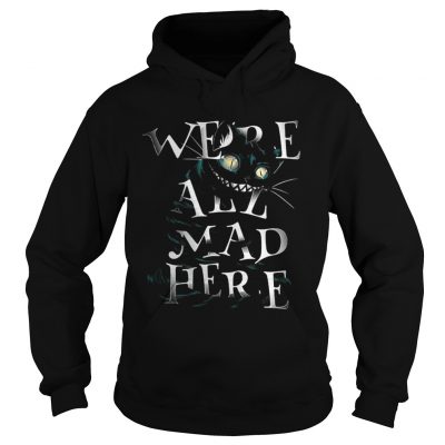 Hoodie Cheshire Alice Cat Were all mad here shirt