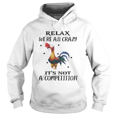 Hoodie Chicken Relax Were All Crazy Its Not A Competition Shirt