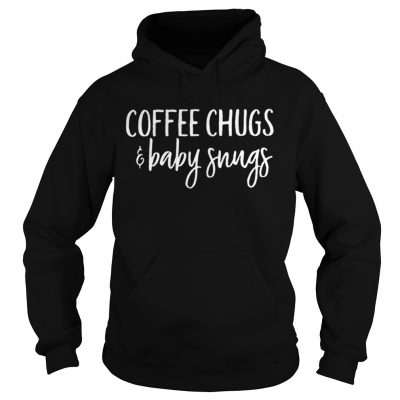 Hoodie Coffee chugs and baby snugs shirt