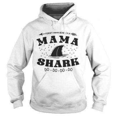 Hoodie Forget mama bear Im a mama shark do do do shirt