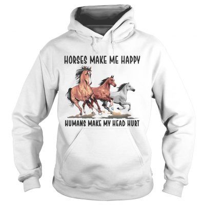 Hoodie Horses make me happy humans make my head hurt shirt