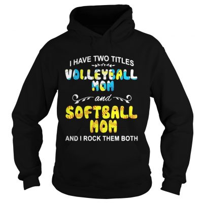 Hoodie I Have Two Titles Volleyball Mom And Softball Mom And I Rock Them Both Shirt