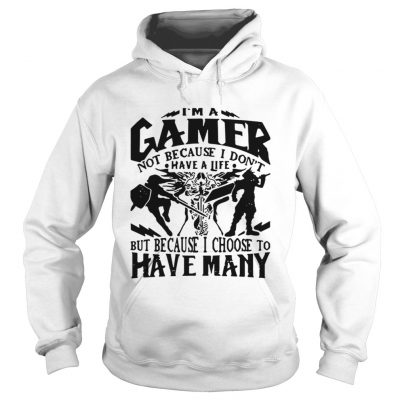 Hoodie I am a gamer not because I dont have a life but because I choose to have many shirt