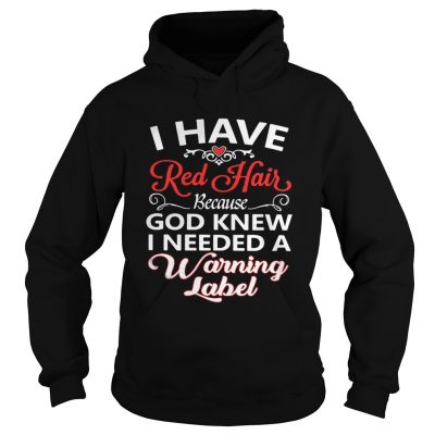 Hoodie I have red hair because God knew I needed a warning label shirt