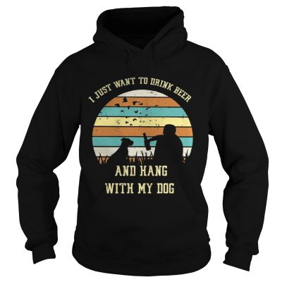 Hoodie I just want to drink beer and hang with my dog shirt