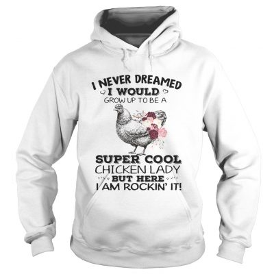 Hoodie I never dreamed I would grow up to be a super cool chicken lady shirt