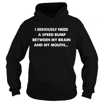 Hoodie I seriously need a speed bump between my brain and my mouth shirt