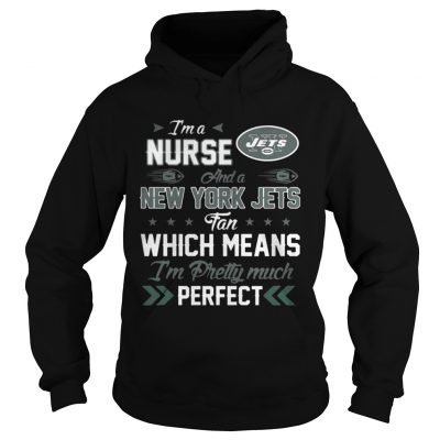 Hoodie Im A Nurse Jets Fan And Im Pretty Much Perfect Shirt