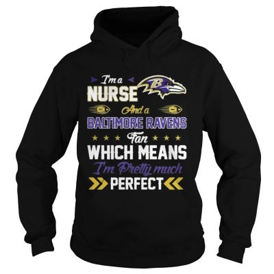 Hoodie Im A Nurse Ravens Fan And Im Pretty Much Perfect Shirt