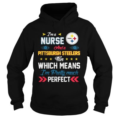 Hoodie Im A Nurse Steelers Fan And Im Pretty Much Perfect Shirt