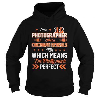 Hoodie Im A Photographer Bengals Fan And Im Pretty Much Perfect Shirt