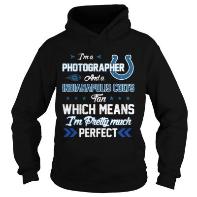 Hoodie Im A Photographer Colts Fan And Im Pretty Much Perfect Shirt