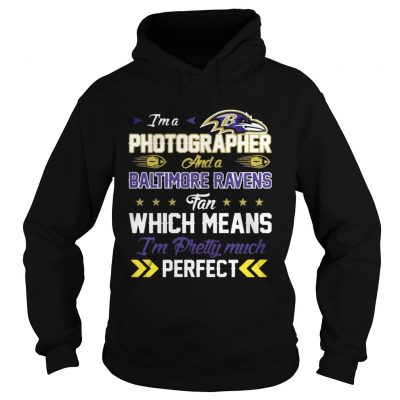 Hoodie Im A Photographer Ravens Fan And Im Pretty Much Perfect Shirt