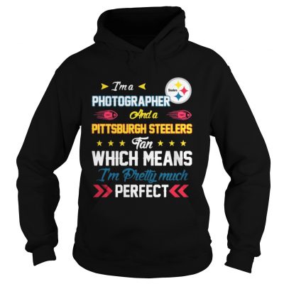 Hoodie Im A Photographer Steelers Fan And Im Pretty Much Perfect Shirt