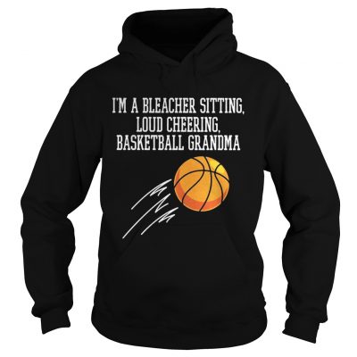 Hoodie Im a bleacher sitting loud cheering basketball grandma shirt