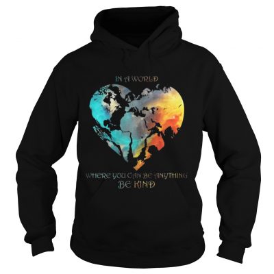 Hoodie In A World Where You Can Be Anything Be Kind Shirt