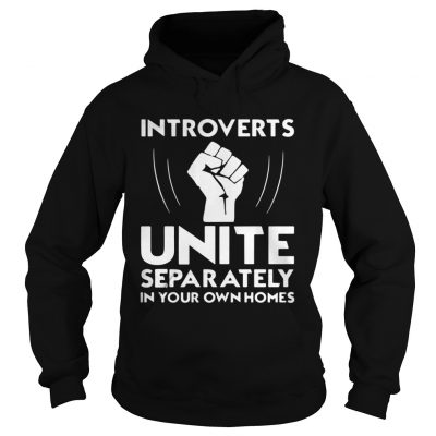 Hoodie Introverts unite separately in your own homes shirt