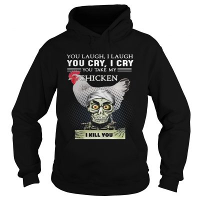 Hoodie Jeff Dunham you laugh I laugh you cry I cry you take my Chicken shirt