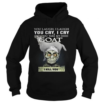 Hoodie Jeff Dunham you laugh I laugh you cry I cry you take my Goat shirt