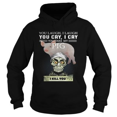 Hoodie Jeff Dunham you laugh I laugh you cry I cry you take my Pig shirt