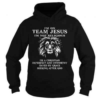 Hoodie Lion Im on team Jesus Im not religious Im a Christian Imperfect shirt