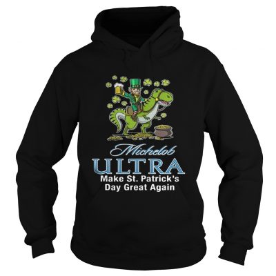 Hoodie Michelob Ultra make St Patricks day great again shirt