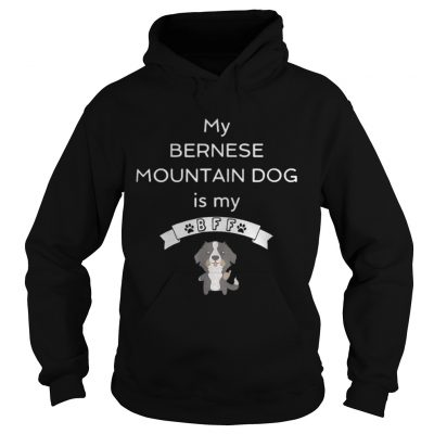 Hoodie My Bernese mountain dog is my Bff shirt